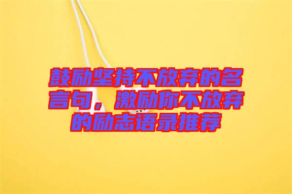 鼓勵堅持不放棄的名言句，激勵你不放棄的勵志語錄推薦