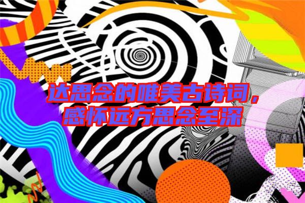達思念的唯美古詩詞，感懷遠方思念至深