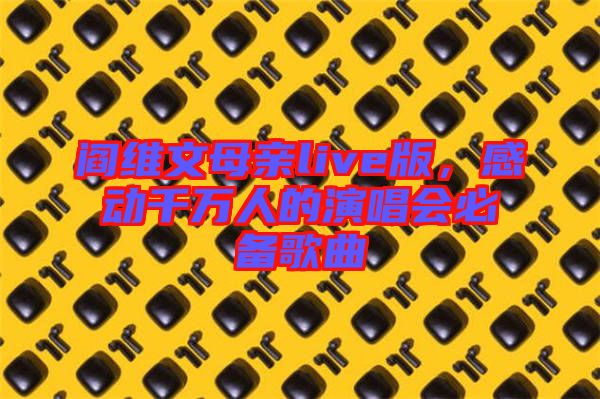 閻維文母親live版，感動(dòng)千萬人的演唱會(huì)必備歌曲