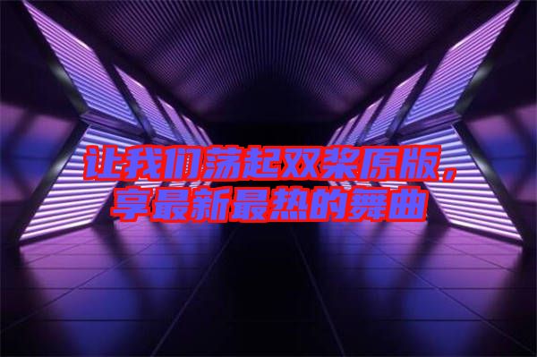讓我們蕩起雙槳原版，享最新最熱的舞曲