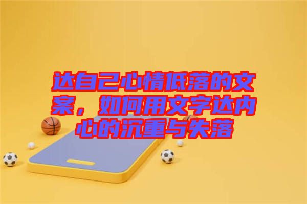 達(dá)自己心情低落的文案，如何用文字達(dá)內(nèi)心的沉重與失落