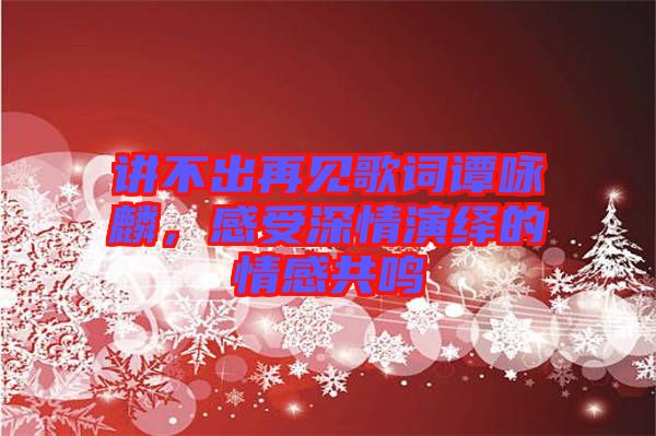 講不出再見歌詞譚詠麟，感受深情演繹的情感共鳴