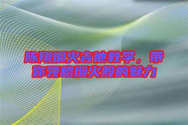 陳翔煙火吉他教學(xué)，帶你領(lǐng)略煙火般的魅力