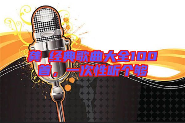 龔玥經(jīng)典歌曲大全100首，一次性聽個(gè)夠