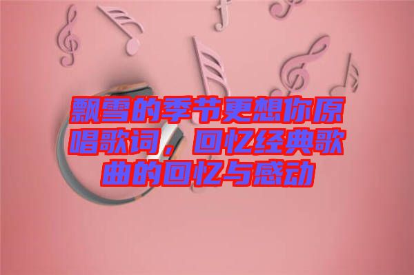 飄雪的季節(jié)更想你原唱歌詞，回憶經典歌曲的回憶與感動