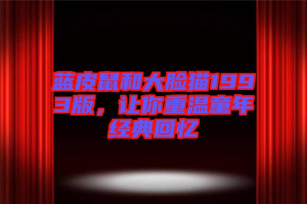藍皮鼠和大臉貓1993版，讓你重溫童年經典回憶