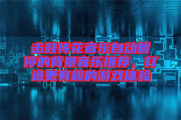 擊鼓傳花音樂自動暫停的背景音樂推薦，打造更有趣的游戲體驗