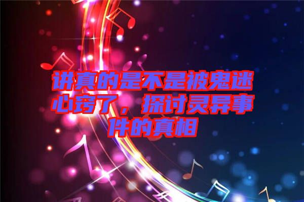 講真的是不是被鬼迷心竅了，探討靈異事件的真相