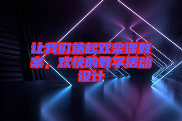 讓我們蕩起雙槳課教案，歡快的教學(xué)活動設(shè)計(jì)