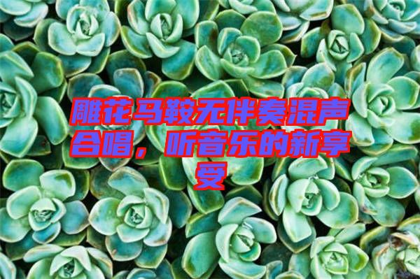 雕花馬鞍無(wú)伴奏混聲合唱，聽(tīng)音樂(lè)的新享受