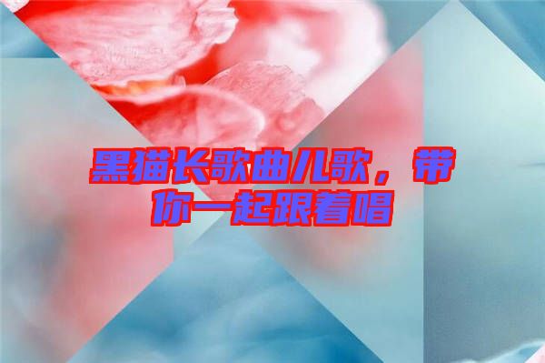 黑貓長(zhǎng)歌曲兒歌，帶你一起跟著唱