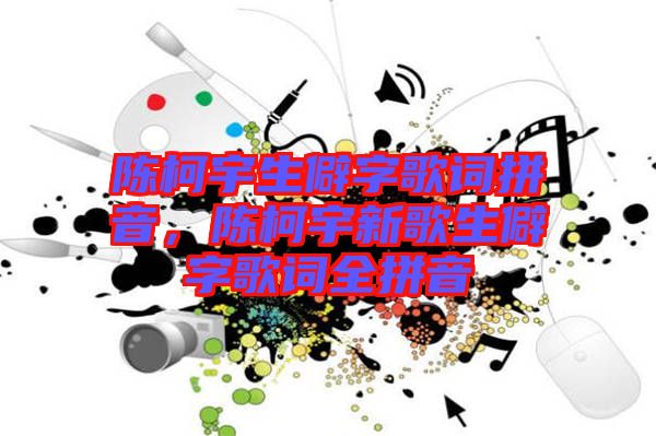 陳柯宇生僻字歌詞拼音，陳柯宇新歌生僻字歌詞全拼音