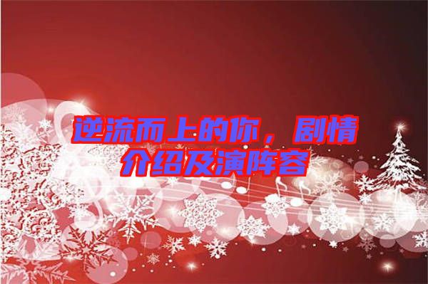 逆流而上的你，劇情介紹及演陣容