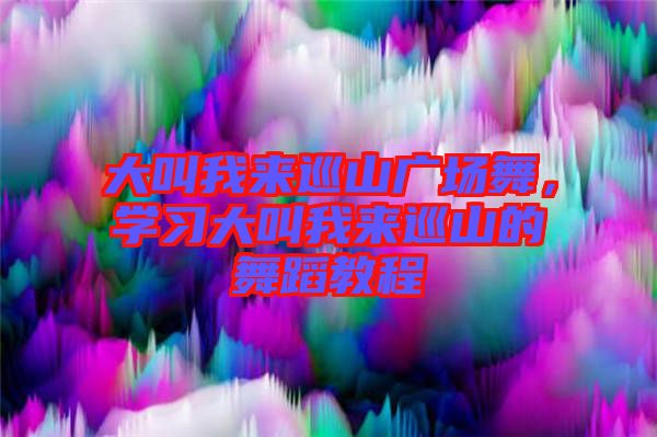 大叫我來巡山廣場(chǎng)舞，學(xué)習(xí)大叫我來巡山的舞蹈教程