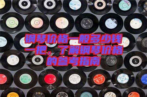 鋼琴價(jià)格一般多少錢(qián)一把，了解鋼琴價(jià)格的參考指南