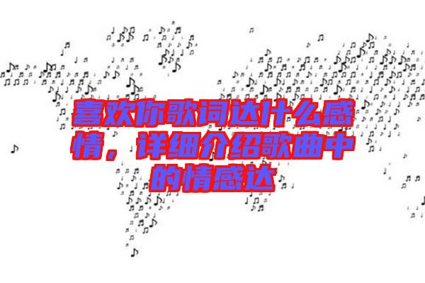 喜歡你歌詞達什么感情，詳細介紹歌曲中的情感達