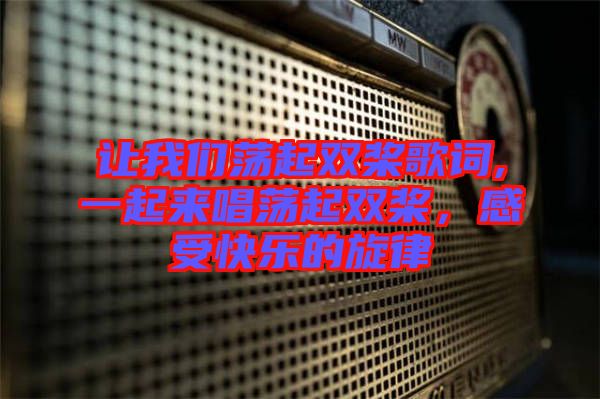 讓我們蕩起雙槳歌詞,一起來唱蕩起雙槳，感受快樂的旋律
