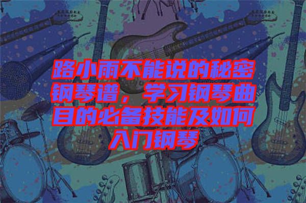 路小雨不能說的秘密鋼琴譜，學(xué)習(xí)鋼琴曲目的必備技能及如何入門鋼琴