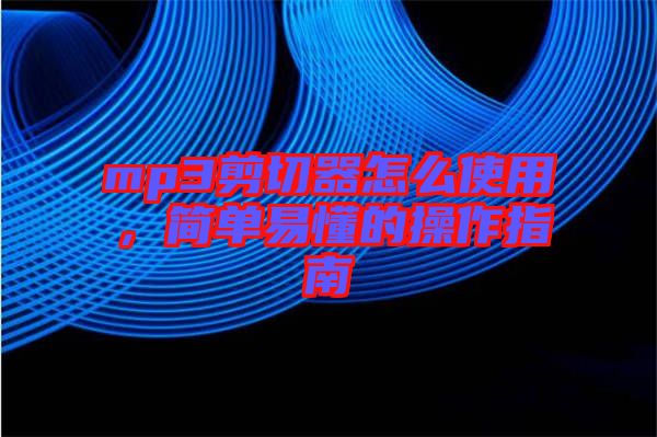 mp3剪切器怎么使用，簡單易懂的操作指南