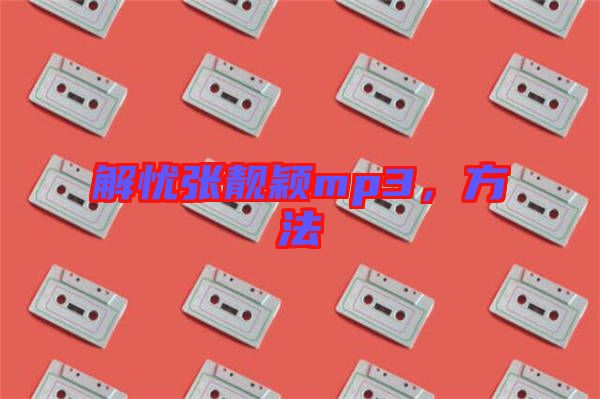 解憂張靚穎mp3，方法