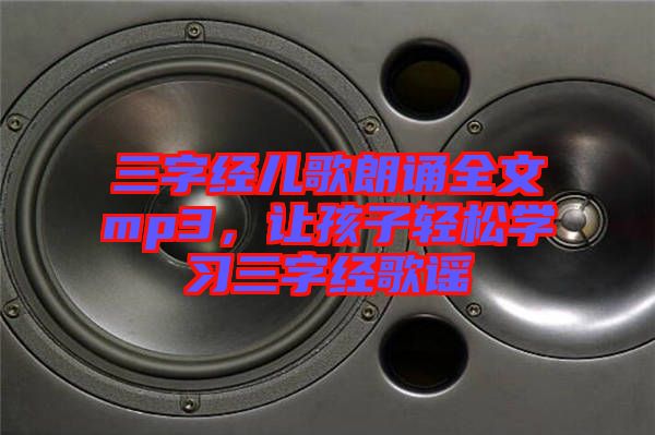 三字經(jīng)兒歌朗誦全文mp3，讓孩子輕松學(xué)習(xí)三字經(jīng)歌謠