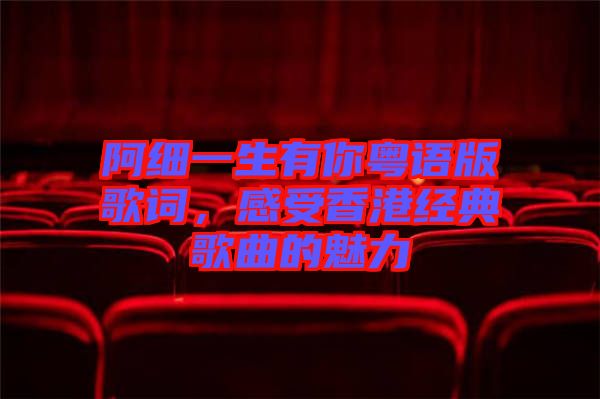阿細(xì)一生有你粵語版歌詞，感受香港經(jīng)典歌曲的魅力