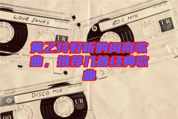 黃乙玲好聽的閩南歌曲，推薦幾首經(jīng)典歌曲