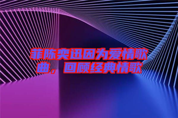 菲陳奕迅因為愛情歌曲，回顧經(jīng)典情歌