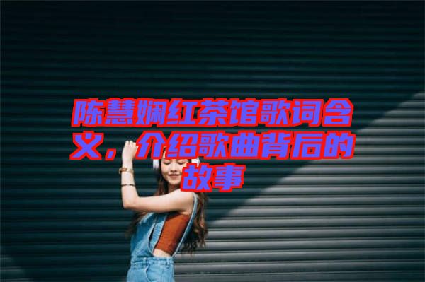 陳慧嫻紅茶館歌詞含義，介紹歌曲背后的故事
