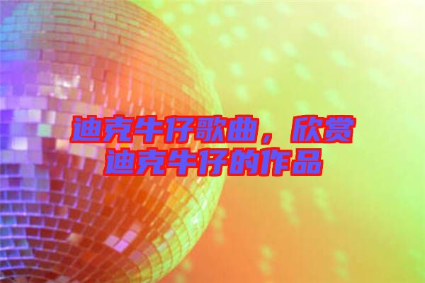 迪克牛仔歌曲，欣賞迪克牛仔的作品