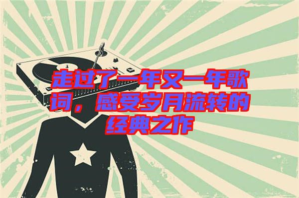 走過了一年又一年歌詞，感受歲月流轉(zhuǎn)的經(jīng)典之作