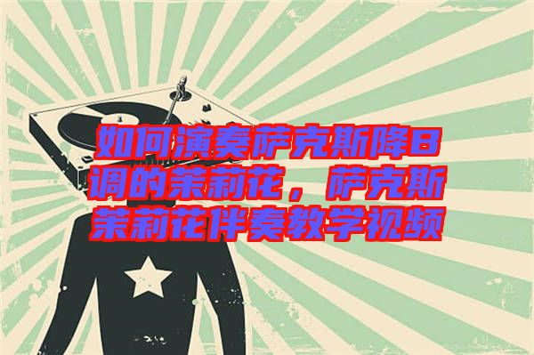 如何演奏薩克斯降B調(diào)的茉莉花，薩克斯茉莉花伴奏教學(xué)視頻