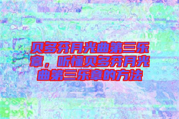 貝多芬月光曲第三樂章，聽懂貝多芬月光曲第三樂章的方法