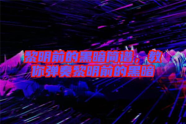 黎明前的黑暗簡(jiǎn)譜，教你彈奏黎明前的黑暗
