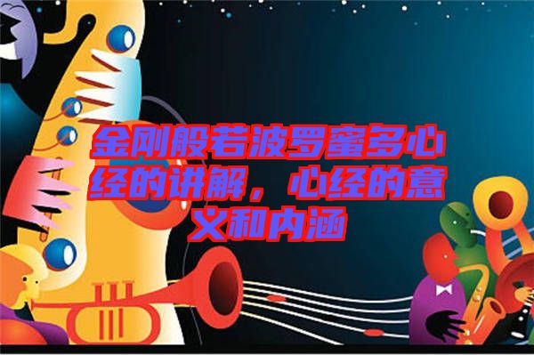 金剛般若波羅蜜多心經(jīng)的講解，心經(jīng)的意義和內涵