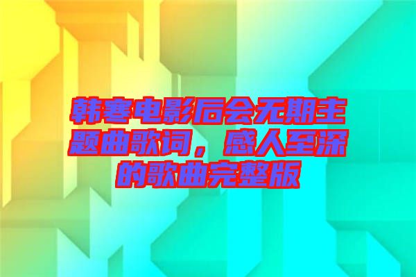 韓寒電影后會無期主題曲歌詞，感人至深的歌曲完整版