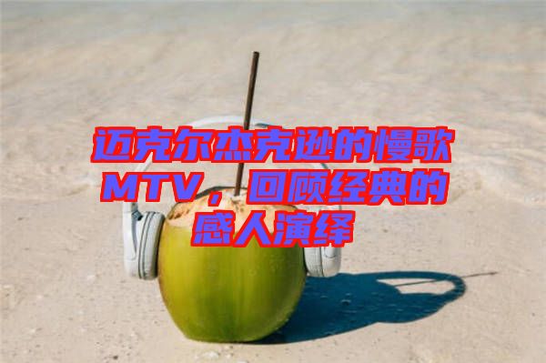 邁克爾杰克遜的慢歌MTV，回顧經(jīng)典的感人演繹