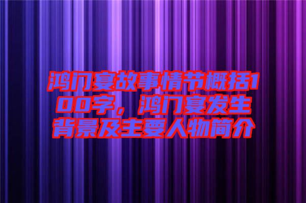鴻門宴故事情節(jié)概括100字，鴻門宴發(fā)生背景及主要人物簡(jiǎn)介