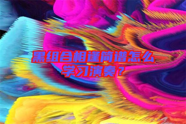 黑組合相逢簡譜怎么學(xué)習(xí)演奏？