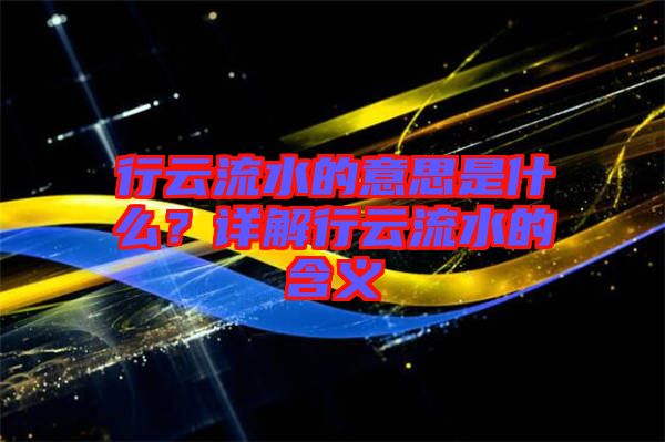 行云流水的意思是什么？詳解行云流水的含義