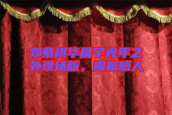 鄧紫棋華晨宇光年之外現(xiàn)場版，震撼感人