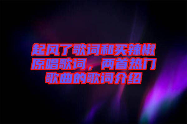 起風(fēng)了歌詞和買辣椒原唱歌詞，兩首熱門歌曲的歌詞介紹