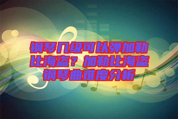 鋼琴幾級(jí)可以彈加勒比海盜？加勒比海盜鋼琴曲難度分析