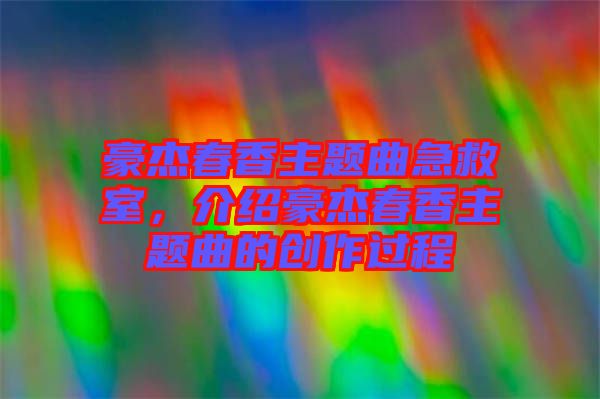 豪杰春香主題曲急救室，介紹豪杰春香主題曲的創(chuàng)作過程
