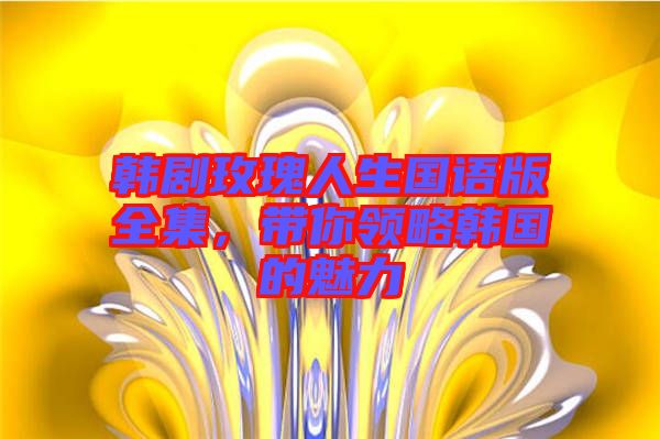 韓劇玫瑰人生國語版全集，帶你領略韓國的魅力