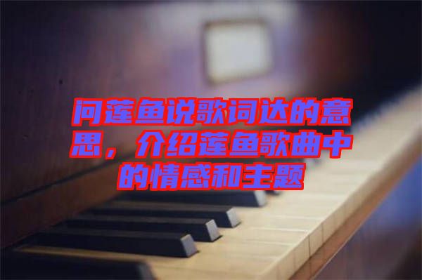 問蓮魚說歌詞達的意思，介紹蓮魚歌曲中的情感和主題