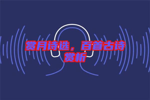 賞月詩選，百首古詩賞析