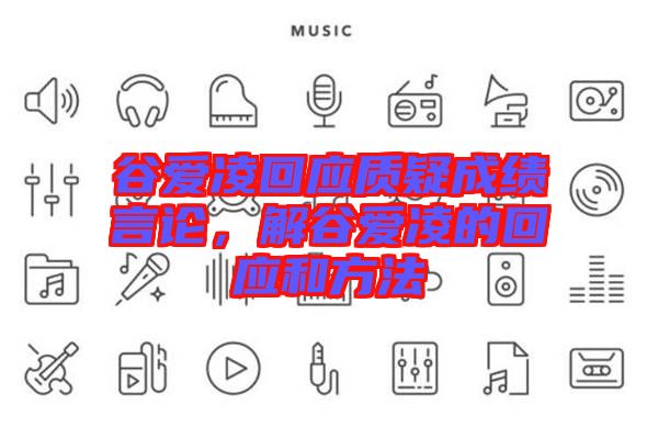 谷愛凌回應(yīng)質(zhì)疑成績言論，解谷愛凌的回應(yīng)和方法