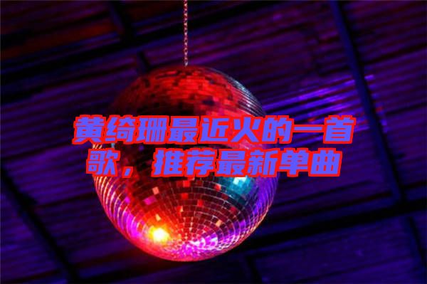 黃綺珊最近火的一首歌，推薦最新單曲