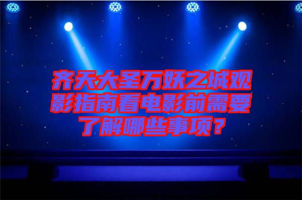齊天大圣萬(wàn)妖之城觀(guān)影指南看電影前需要了解哪些事項(xiàng)？